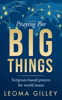 Praying for BIG Things Scripture-based prayers for world issues
